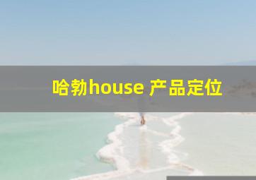 哈勃house 产品定位